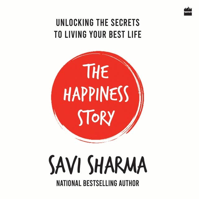 The Happiness Story: UNLOCKING THE SECRETS TO LIVING YOUR BEST LIFE
