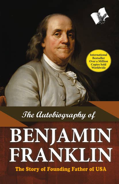 The Autobiography of Benjamin Franklin: The Story of Founding Father of USA
