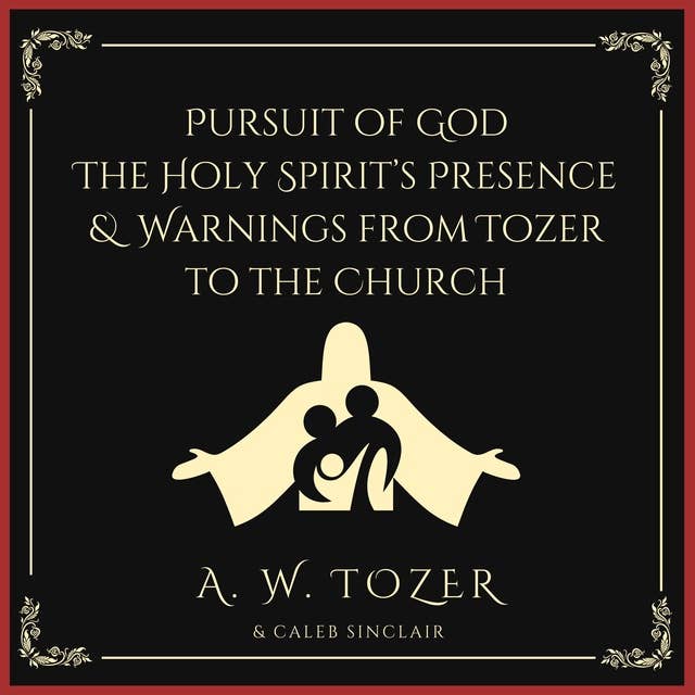 Pursuit of God & The Holy Spirit’s Presence & Warnings from Tozer to the Church: Three of Tozer's best works
