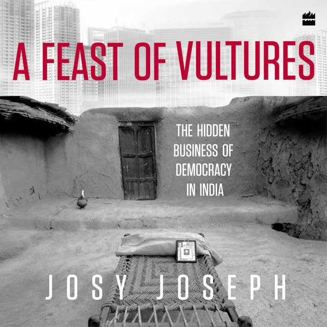 A Feast of Vultures: The Hidden Business of Democracy in India