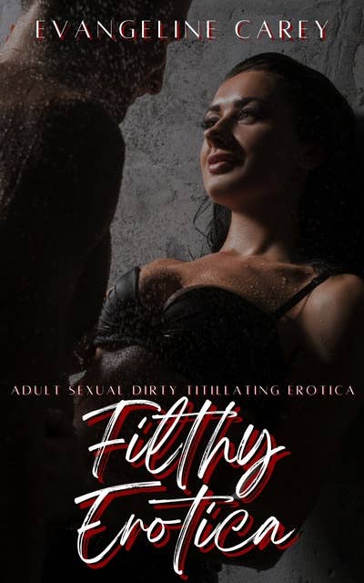 Filthy Erotica: Adult Sexual Dirty Titillating Erotica: 250 Erotic Stories