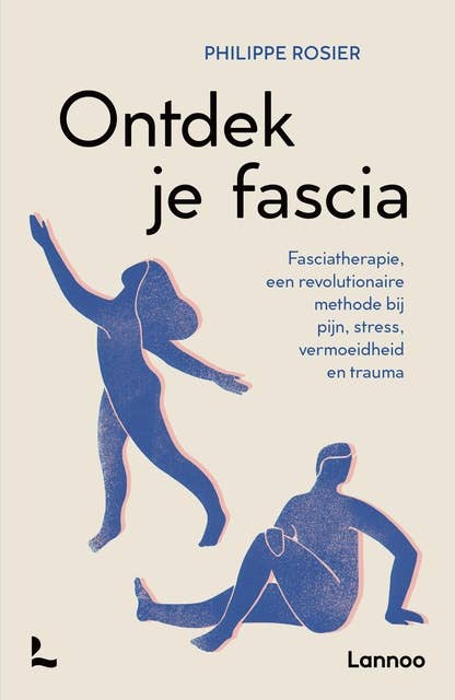 Ontdek je fascia: Fasciatherapie, een revolutionaire methode bij pijn, stress, vermoeidheid en trauma 