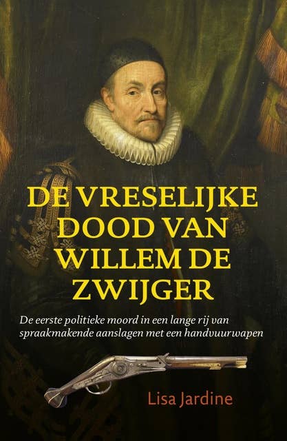 De vreselijke dood van Willem de Zwijger: de eerste politieke moord in een lange rij van spraakmakende aanslagen met een handvuurwapen