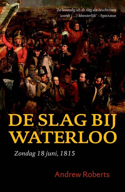De Slag bij Waterloo: zondag 18 juni 1815 De slag om het moderne Europa