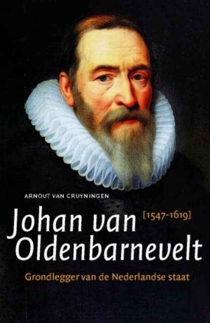 Johan van Oldenbarnevelt: Grondlegger van de Nederlandse staat (1547-1619)