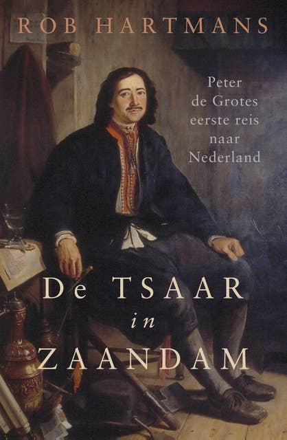 De tsaar in Zaandam: De reizen van Peter de Grote naar Nederland