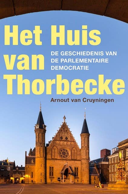 Het Huis van Thorbecke: De geschiedenis van de parlementaire democratie