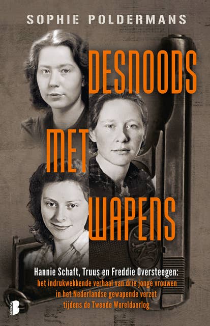 Desnoods met wapens: Hannie Schaft, Truus en Freddie Oversteegen: het indrukwekkende verhaal van drie jonge vrouwen in het Nederlandse gewapende verzet tijdens de Tweede Wereldoorlog