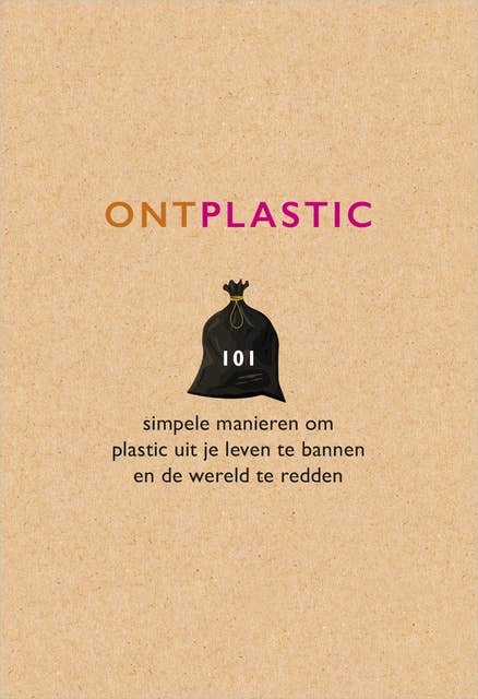Ontplastic: 101 Simpele manieren om plastic uit je leven te bannen en de wereld te redden