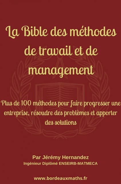 La Bible des méthodes de travail et de management: Plus de 100 méthodes pour faire progresser une entreprise, résoudre des problèmes et apporter des solutions