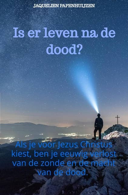 Is er leven na de dood?: Als je voor Jezus Christus kiest ben je eeuwig verlost van de zonde en de macht van de dood.