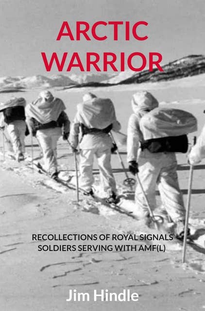 Arctic Warrior: Recollections of Royal Signals Soldiers serving with AMF(L)