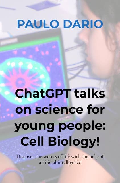 ChatGPT talks on science for young people: Cell Biology!: Discover the secrets of life with the help of artificial intelligence