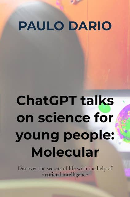 ChatGPT talks on science for young people: Molecular Biology!: Discover the secrets of life with the help of artificial intelligence