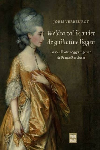 Weldra zal ik onder de guillotine liggen: Grace Elliott: ooggetuige van de Franse Revolutie