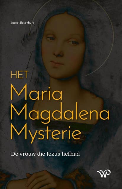 Het Maria Magdalena Mysterie: De vrouw die Jezus liefhad