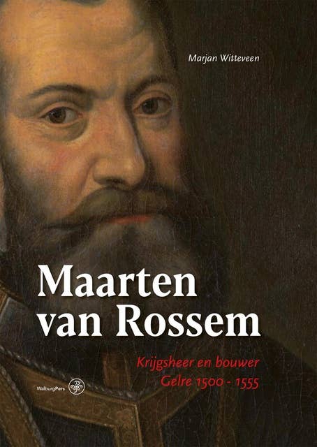 Maarten van Rossem: Krijgsheer en bouwer Gelre 1500 - 1555