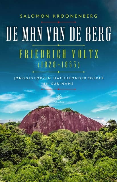 De man van de berg: Friedrich Voltz (1828-1855), jonggestorven natuuronderzoeker in Suriname