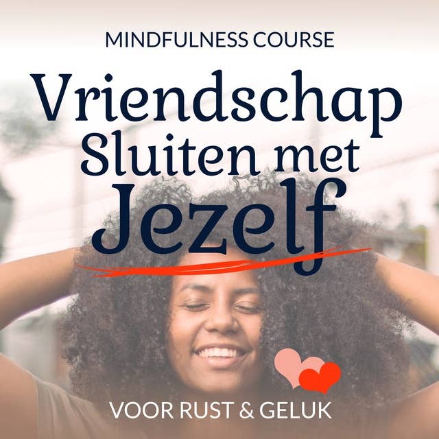 Vriendschap Sluiten met Jezelf: Mindfulness Course: Online audiocursus van 10 lessen waarin je leert om vriendelijker en met meer compassie er voor jezelf te zijn