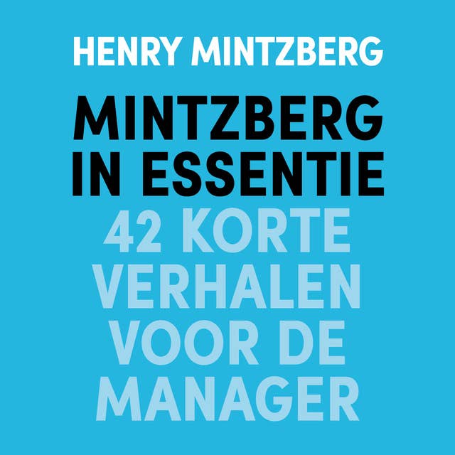 Mintzberg in essentie: 42 korte verhalen voor leiders: 42 korte verhalen voor de manager