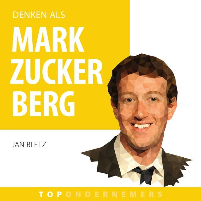 Denken als Mark Zuckerberg: Hoe een introverte programmeur 's werelds grootste social netwerk bouwde