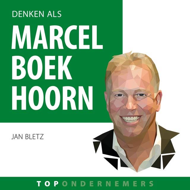 Denken als Marcel Boekhoorn: Hoe de topondernemer van Nederland zijn imperium bouwde