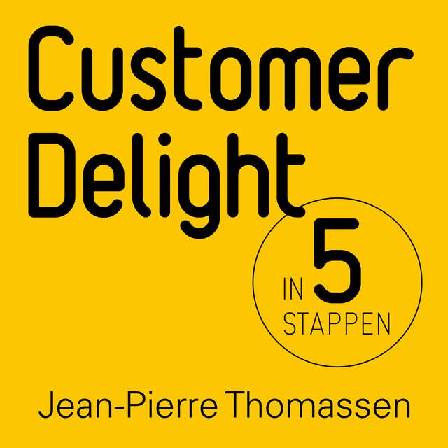 Customer Delight in vijf stappen: Hoe je klanten verrast en ze enthousiast, gelukkig en betrokken maakt en houdt