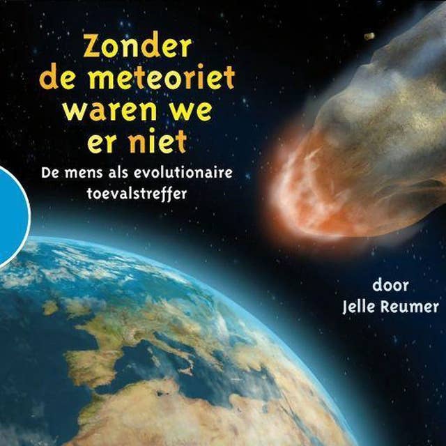 Zonder de meteoriet waren we er niet: De mens als evolutionaire toevalstreffer