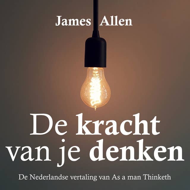 De kracht van je denken: As a man thinketh: De Nederlandse vertaling van As a man thinketh