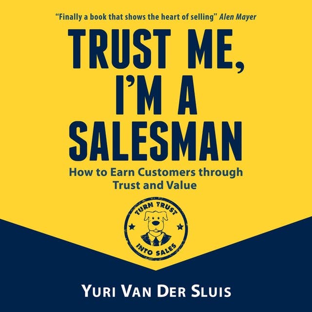 Trust me, I'm a salesman: How to Earn Customers through Trust and Value: How to Earn Customers through Trust and Value