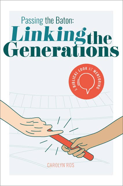 Passing the Baton: Linking the Generations: A biblical look at mentoring