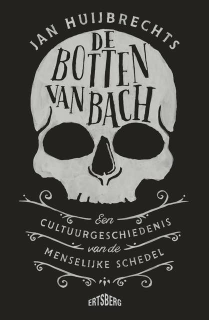 De botten van Bach: Cultuurgeschiedenis van de menselijke schedel