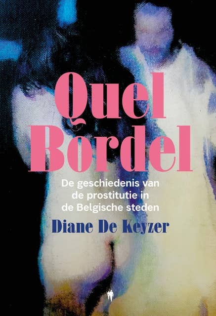Quel Bordel: De geschiedenis van de prostitutie in de Belgische steden