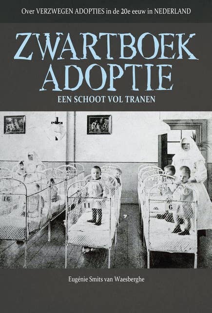 ZWARTBOEK ADOPTIE: Over VERZWEGEN ADOPTIES in de 20e eeuw in Nederland, een schoot vol tranen