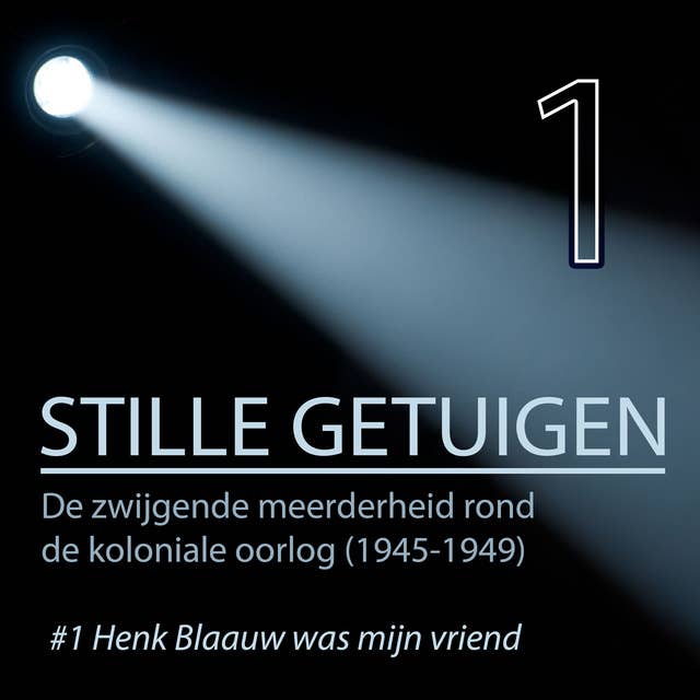 Stille getuigen-Henk Blaauw was mijn vriend 1: De zwijgende meerderheid rond de koloniale oorlog (1945-1949)
