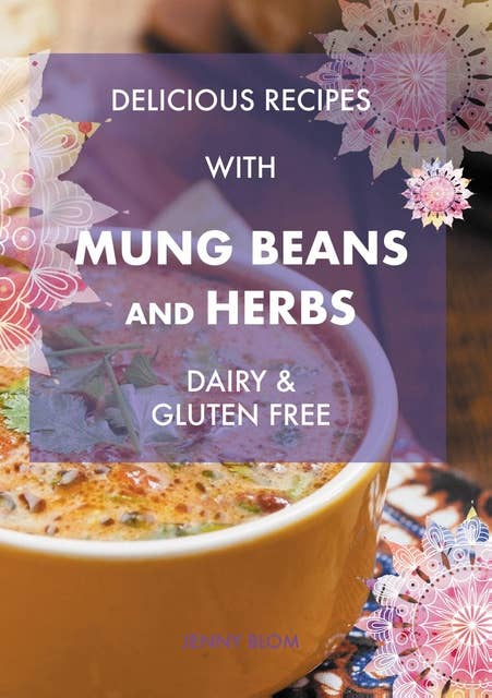Delicious Recipes With Mung Beans and Herbs: Dairy & Gluten Free