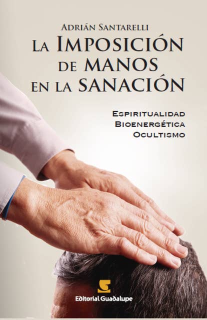 La imposición de manos en la sanación: Espiritualidad – Bioenergética – Ocultismo