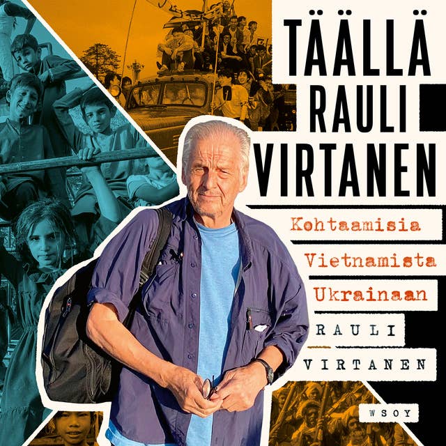 Täällä Rauli Virtanen: Kohtaamisia Vietnamista Ukrainaan