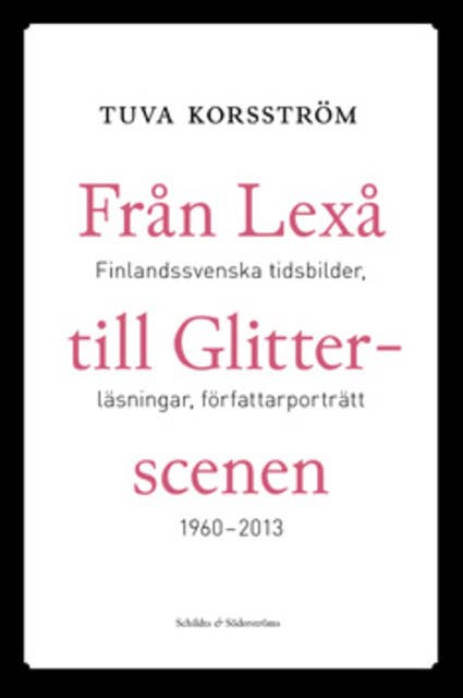 Från Lexå till Glitterscenen: Finlandssvenska tidsbilder, läsningar, författarporträtt 1960-2013