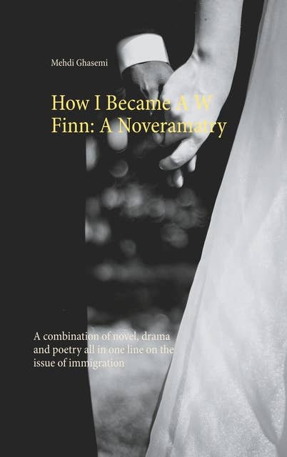 How I Became A W Finn: A Noveramatry: A combination of novel, drama and poetry all in one line on the issue of immigration