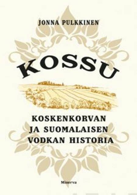 Kossu: Koskenkorvan ja suomalaisen vodkan historia