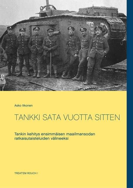 TANKKI SATA VUOTTA SITTEN: Tankin kehitys ensimmäisen maailmansodan ratkaisutaisteluiden välineeksi