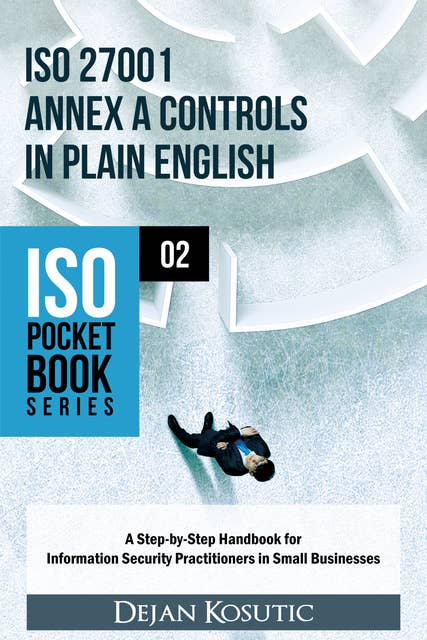 ISO 27001 Annex A Controls in Plain English: A Step-by-Step Handbook for Information Security Practitioners in Small Businesses