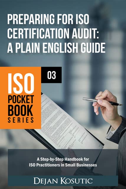 Preparing for ISO Certification Audit – A Plain English Guide: A step-by-step handbook for ISO practitioners in small businesses