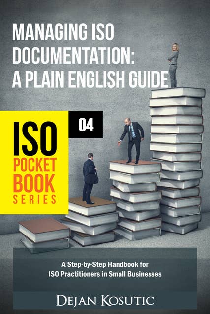 Managing ISO Documentation – A Plain English Guide: A Step-by-Step Handbook for ISO Practitioners in Small Businesses