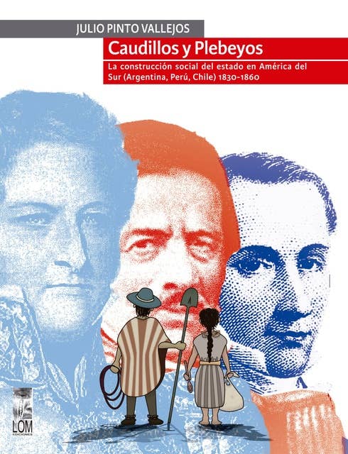 Caudillos y Plebeyos: La construcción social del estado en América del sur (Argentina, Perú, Chile) 1830 - 1860