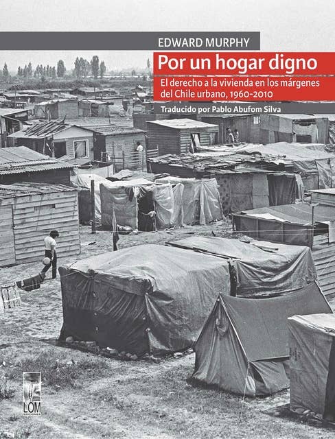 Por un hogar digno: El derecho a la vivienda en los márgenes del Chile urbano, 1960-2010