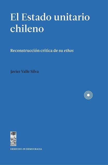 El Estado unitario chileno: Reconstrucción crítica de su ethos