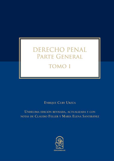 Derecho Penal: Parte General. Tomo I. Undécima edición revisada, actualizada y con notas de Claudio Feller y María Elena Santibáñez