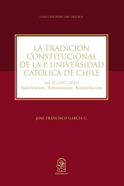 La Tradición Constitucional de la Pontificia Universidad Católica de Chile: Vol. II (1967 - 2019) Ramificación-Refinamiento-Reconciliación